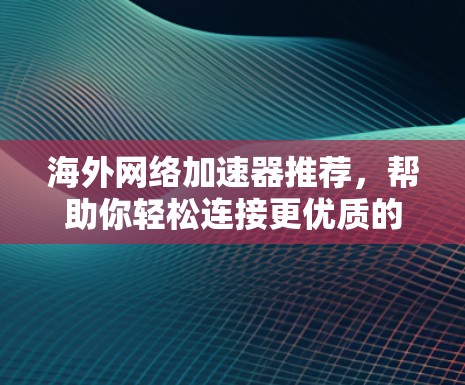 海外网络加速器推荐，帮助你轻松连接更优质的网络