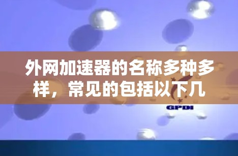 外网加速器的名称多种多样,常见的包括以下几种
