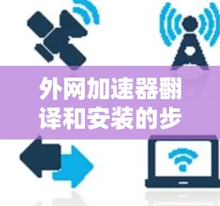 外网加速器翻译和安装的步骤如下