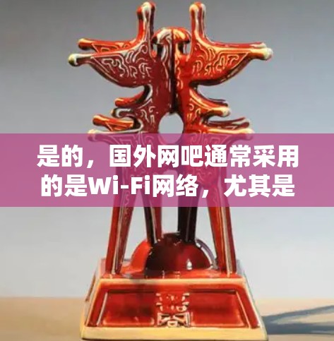 是的，国外网吧通常采用的是Wi-Fi网络，尤其是4G或5G网络，这些网络环境通常较为稳定，没有明显的延迟问题，因此适合使用加速器来帮助提升速度