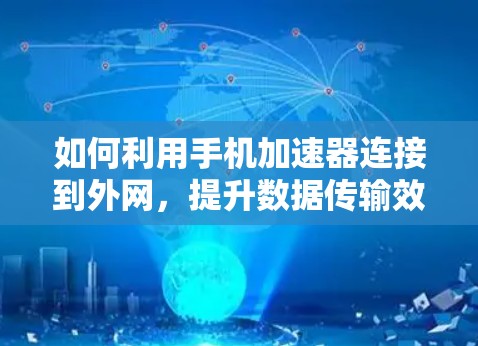 如何利用手机加速器连接到外网，提升数据传输效率