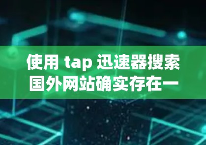 使用 tap 迅速器搜索国外网站确实存在一定的风险,以下是一些需要注意的事项和建议