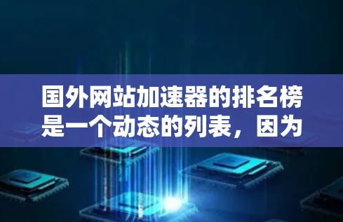 国外网站加速器的排名榜是一个动态的列表，因为加速器的性能和排名会因设备、网络状况、服务器资源等因素而变化。以下是一些常用的国外网站加速器，并提供了一个排名示例，供参考