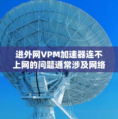 进外网VPM加速器连不上网的问题通常涉及网络、软件、硬件或安全设置的多种因素。以下是逐步的解决方案