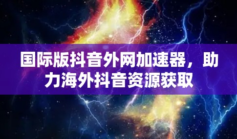 国际版抖音外网加速器,助力海外抖音资源获取