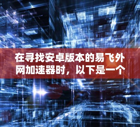 在寻找安卓版本的易飞外网加速器时,以下是一个推荐的解决方案