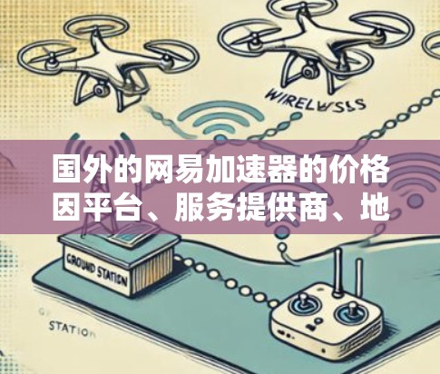 国外的网易加速器的价格因平台、服务提供商、地区以及使用的频率而异。以下是一些常见的价格信息