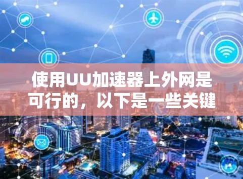 使用UU加速器上外网是可行的，以下是一些关键步骤和考虑因素
