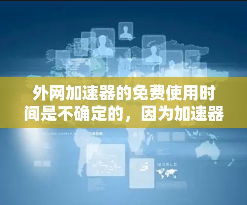 外网加速器的免费使用时间是不确定的，因为加速器的更新和优化可能会中断。通常，外网加速器可能只有7天免费使用，但具体情况因加速器版本而异