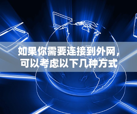 如果你需要连接到外网,可以考虑以下几种方式
