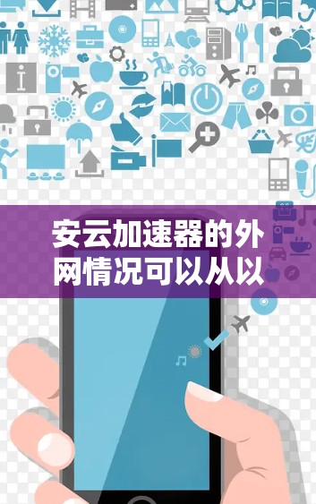 安云加速器的外网情况可以从以下几个方面进行评估