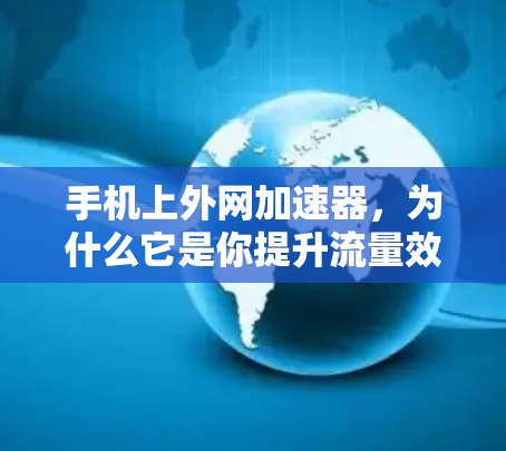 手机上外网加速器,为什么它是你提升流量效率的首选?