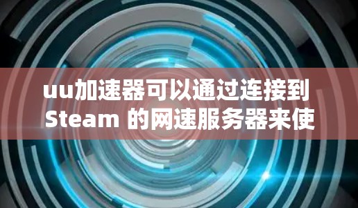 uu加速器可以通过连接到 Steam 的网速服务器来使用。具体步骤如下