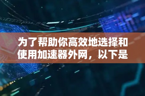 为了帮助你高效地选择和使用加速器外网,以下是一个结构化的指南