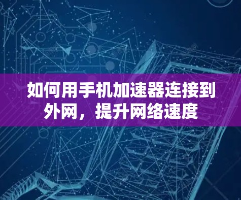 如何用手机加速器连接到外网,提升网络速度