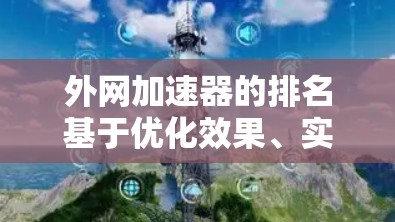 外网加速器的排名基于优化效果、实时速度提升、稳定性、用户评价和下载速度等多个因素。以下是根据这些因素排序的十强外网加速器