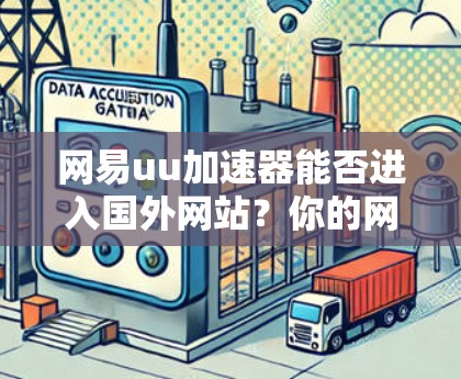 网易uu加速器能否进入国外网站？你的网络流量被阻住了？你的加速设置设置得不对？