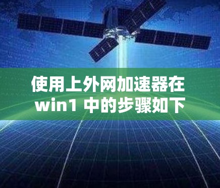 使用上外网加速器在 win1 中的步骤如下