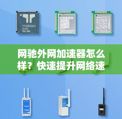网驰外网加速器怎么样?快速提升网络速度,选择网驰外网加速器吧!