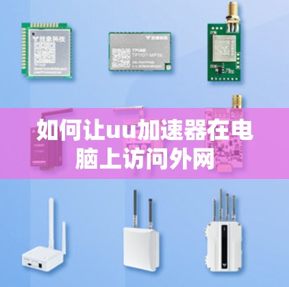如何让uu加速器在电脑上访问外网