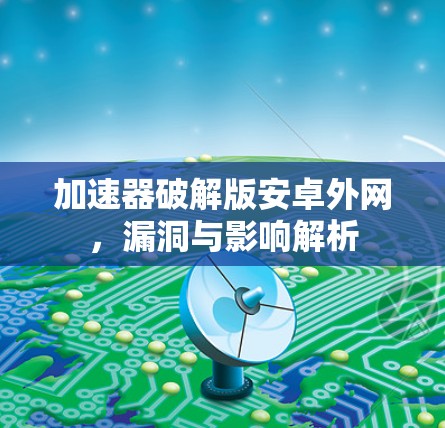加速器破解版安卓外网,漏洞与影响解析