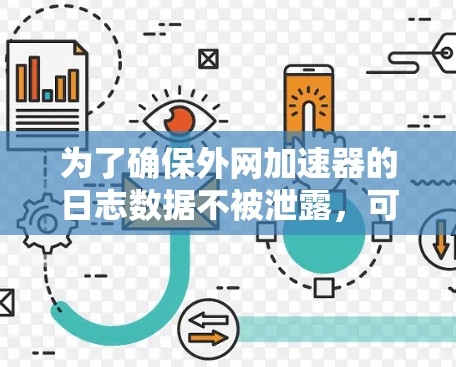 为了确保外网加速器的日志数据不被泄露，可以按照以下步骤操作