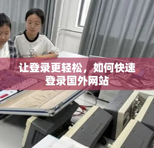 让登录更轻松,如何快速登录国外网站
