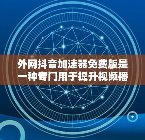 外网抖音加速器免费版是一种专门用于提升视频播放体验的工具，适合在非本地设备上加速抖音视频。以下是关于其功能、使用步骤、优缺点的详细分析