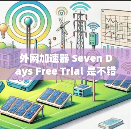 外网加速器 Seven Days Free Trial 是不错的选择，因为它提供了一个免费的七天试用期，你可以在这个期间快速提升网络速度。以下是一些推荐的加速器，你可以根据自己的需求和习惯选择