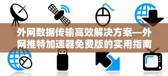外网数据传输高效解决方案—外网推特加速器免费版的实用指南