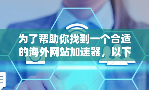 为了帮助你找到一个合适的海外网站加速器，以下是一些系统地分析和推荐的步骤和建议