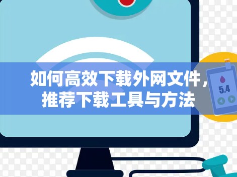 如何高效下载外网文件,推荐下载工具与方法