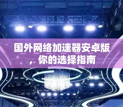 国外网络加速器安卓版，你的选择指南