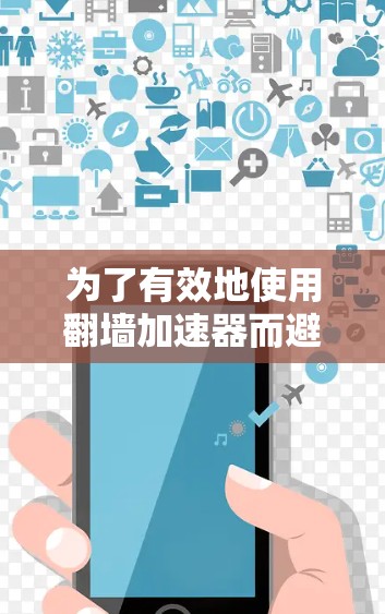 为了有效地使用翻墙加速器而避免被国家限制访问,以下是一个有条理的指南