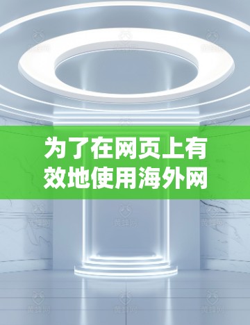 为了在网页上有效地使用海外网站加速器，以下是一个系统化的指南，帮助您做出明智的选择