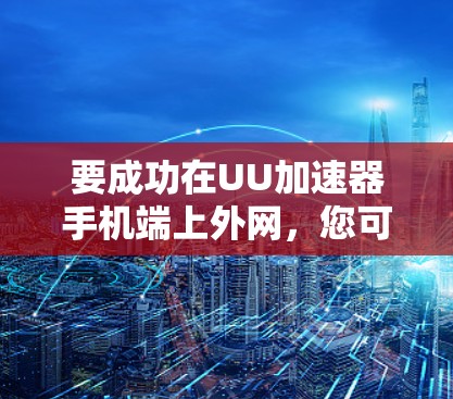 要成功在UU加速器手机端上外网，您可以按照以下步骤操作