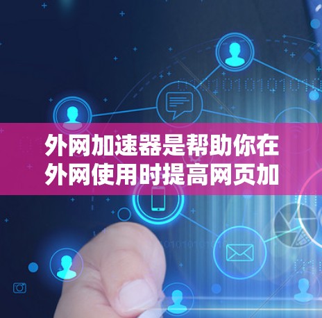 外网加速器是帮助你在外网使用时提高网页加载速度的有效工具。如果你在外网使用时发现加载速度慢,可以通过以下方法来优化并提升加载速度。以下是一些有效的方法