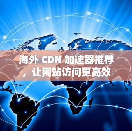 海外 CDN 加速器推荐，让网站访问更高效