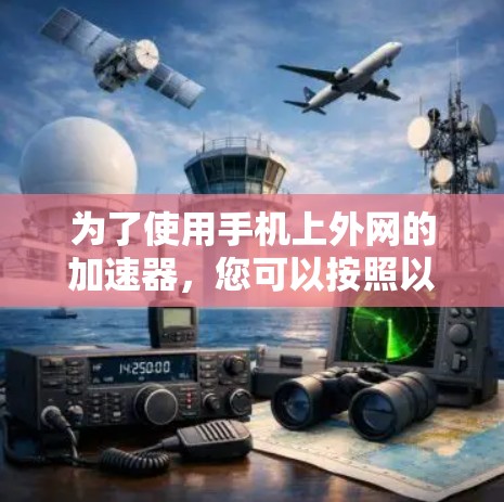 为了使用手机上外网的加速器,您可以按照以下步骤进行