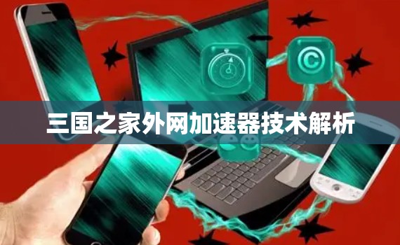 三国之家外网加速器技术解析
