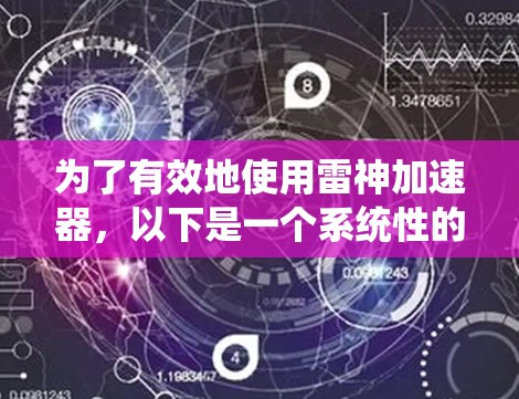 为了有效地使用雷神加速器，以下是一个系统性的指南，涵盖其基本功能、使用方法和注意事项
