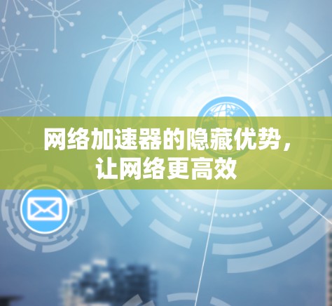 网络加速器的隐藏优势，让网络更高效