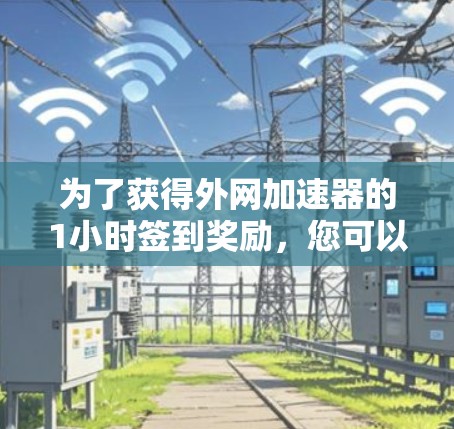 为了获得外网加速器的1小时签到奖励，您可以按照以下步骤操作