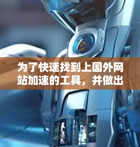 为了快速找到上国外网站加速的工具，并做出明智的选择，以下是分步骤的解决方案