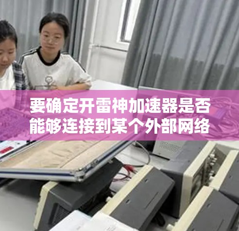 要确定开雷神加速器是否能够连接到某个外部网络，可以按照以下步骤进行