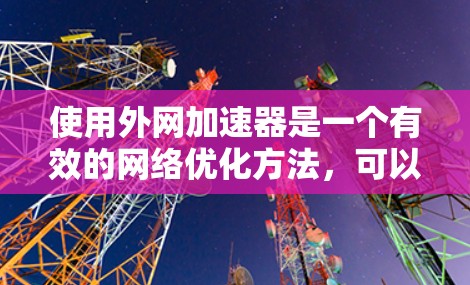 使用外网加速器是一个有效的网络优化方法，可以帮助你提升网络速度和减少延迟。以下是一些建议和步骤，帮助你更好地使用外网加速器