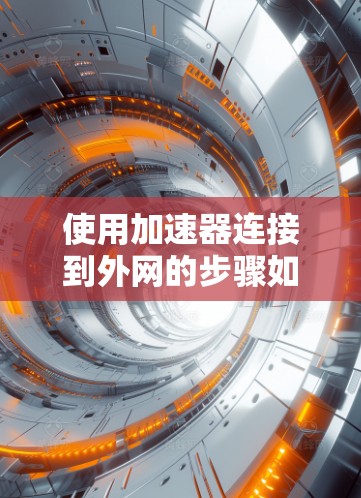 使用加速器连接到外网的步骤如下