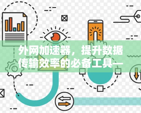 外网加速器,提升数据传输效率的必备工具—永久免费版的全解析