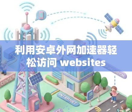 利用安卓外网加速器轻松访问 websites
