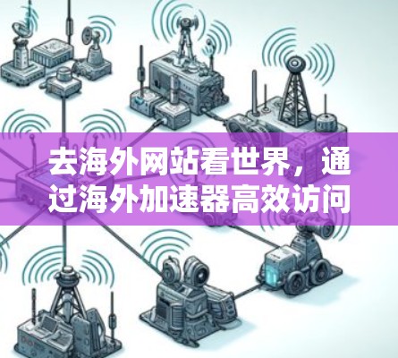 去海外网站看世界，通过海外加速器高效访问国际网站